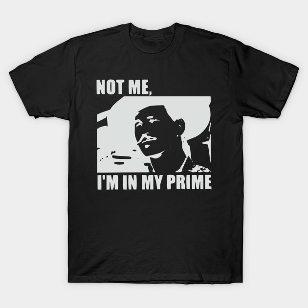 I'm In My Prime - I AM In My Prime - Not Me, I'm In My Prime - Not Me, I Am in My Prime T-Shirt by TributeDesigns